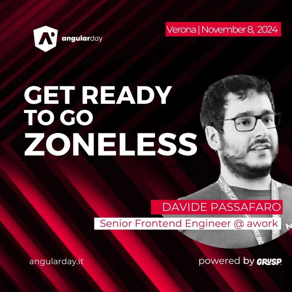 Angularday - Verona November 08, 2024 Davide Passafaro Get ready to go Zoneless