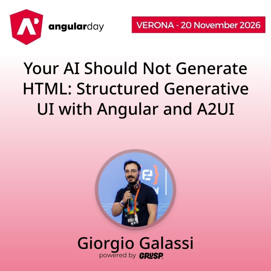 "Your AI Should Not Generate HTML: Structured Generative UI with Angular and A2UI" by Giorgio Galassi - Senior Frontend Engineer @ Freelancer | GDG Roma Città Organizer - angularday Verona (Italy) | 20 November 2026